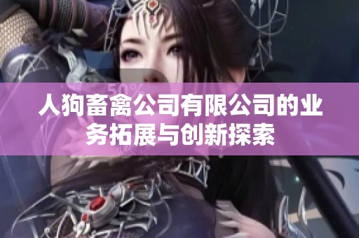 人狗畜禽公司有限公司的业务拓展与创新探索