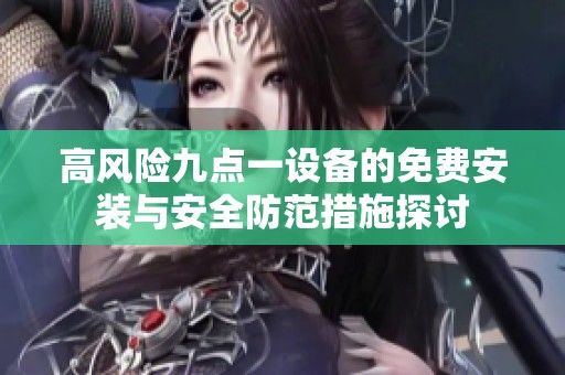 高风险九点一设备的免费安装与安全防范措施探讨