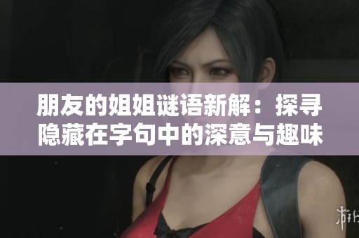 朋友的姐姐谜语新解：探寻隐藏在字句中的深意与趣味