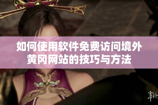 如何使用软件免费访问境外黄冈网站的技巧与方法