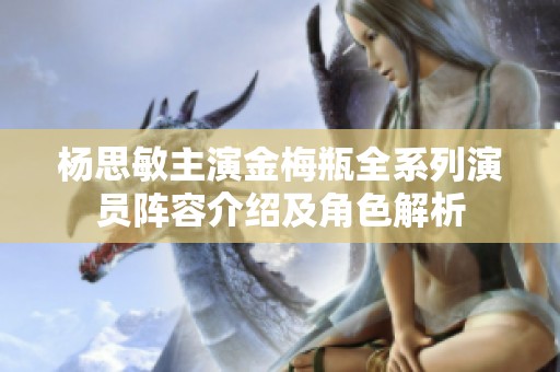 杨思敏主演金梅瓶全系列演员阵容介绍及角色解析