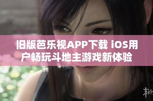 旧版芭乐视APP下载 iOS用户畅玩斗地主游戏新体验