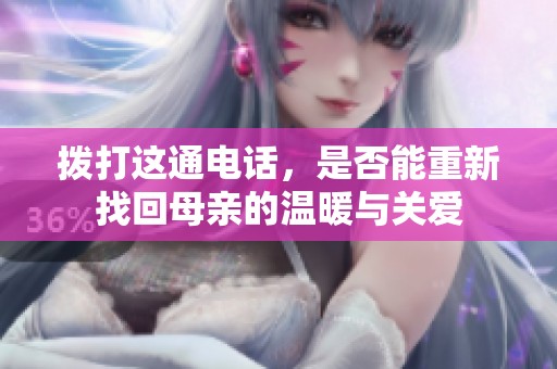 拨打这通电话，是否能重新找回母亲的温暖与关爱