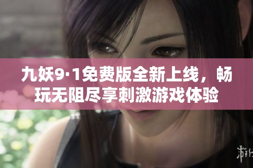 九妖9·1免费版全新上线，畅玩无阻尽享刺激游戏体验