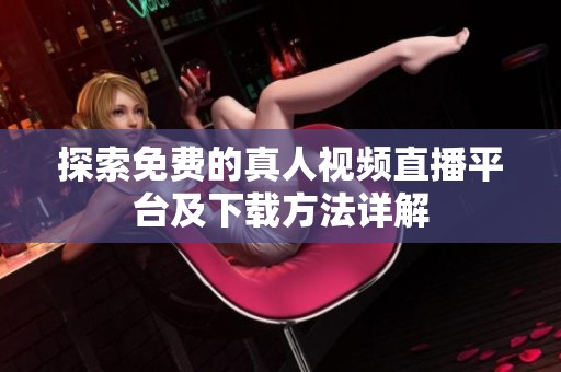 探索免费的真人视频直播平台及下载方法详解