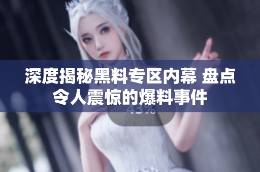 深度揭秘黑料专区内幕 盘点令人震惊的爆料事件
