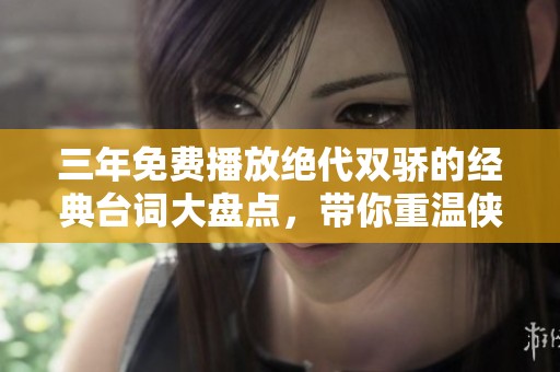 三年免费播放绝代双骄的经典台词大盘点，带你重温侠义情怀