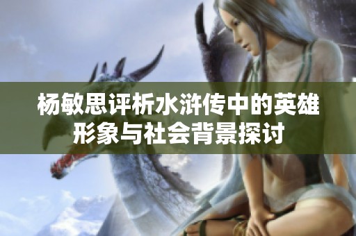 杨敏思评析水浒传中的英雄形象与社会背景探讨