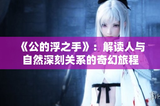 《公的浮之手》：解读人与自然深刻关系的奇幻旅程