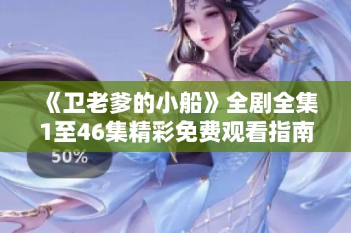 《卫老爹的小船》全剧全集1至46集精彩免费观看指南