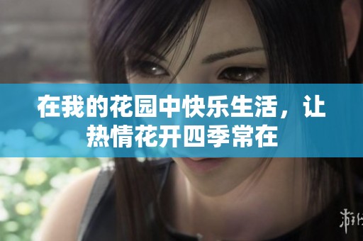 在我的花园中快乐生活，让热情花开四季常在