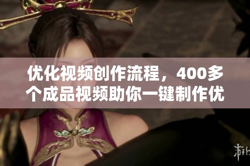 优化视频创作流程，400多个成品视频助你一键制作优质内容