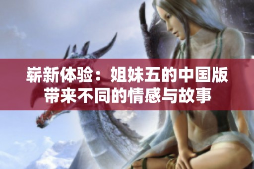 崭新体验：姐妹五的中国版带来不同的情感与故事