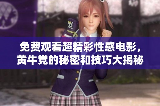 免费观看超精彩性感电影，黄牛党的秘密和技巧大揭秘
