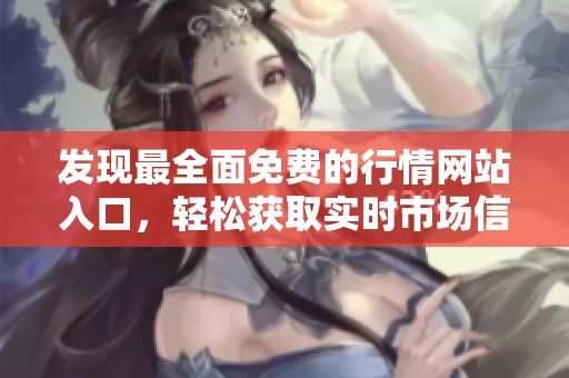 发现最全面免费的行情网站入口，轻松获取实时市场信息