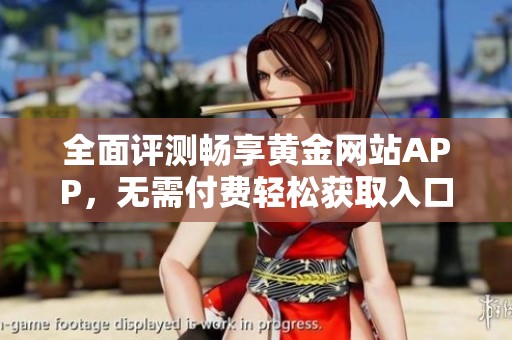 全面评测畅享黄金网站APP，无需付费轻松获取入口指南