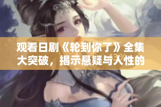 观看日剧《轮到你了》全集大突破，揭示悬疑与人性的深刻探讨