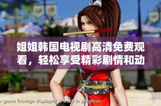 姐姐韩国电视剧高清免费观看，轻松享受精彩剧情和动人故事