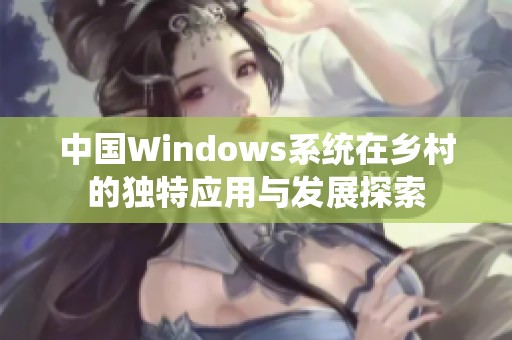 中国Windows系统在乡村的独特应用与发展探索