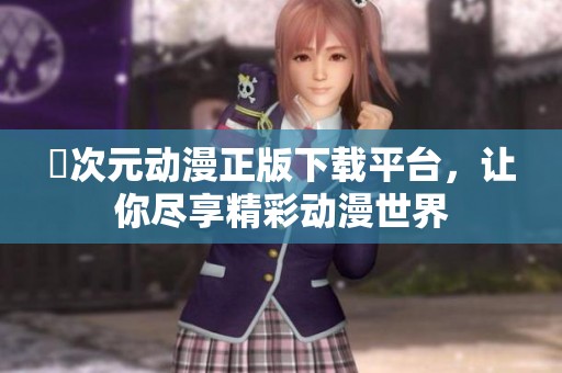 囧次元动漫正版下载平台，让你尽享精彩动漫世界