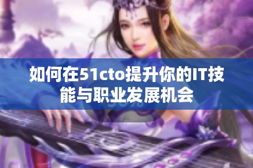 如何在51cto提升你的IT技能与职业发展机会