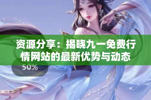 资源分享：揭晓九一免费行情网站的最新优势与动态