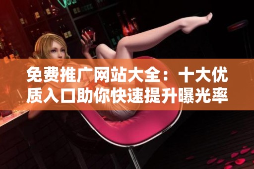 免费推广网站大全：十大优质入口助你快速提升曝光率