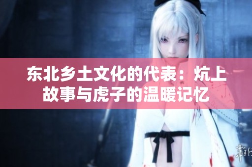 东北乡土文化的代表：炕上故事与虎子的温暖记忆