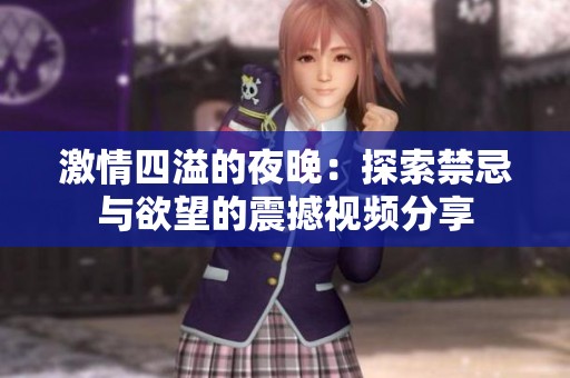 激情四溢的夜晚：探索禁忌与欲望的震撼视频分享