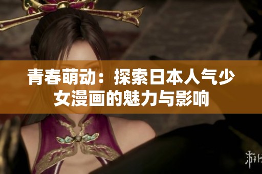 青春萌动：探索日本人气少女漫画的魅力与影响