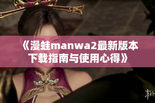 《漫蛙manwa2最新版本下载指南与使用心得》