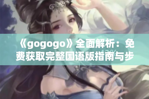 《gogogo》全面解析：免费获取完整国语版指南与步骤