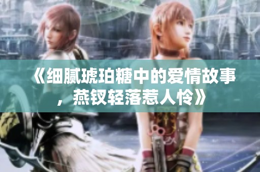 《细腻琥珀糖中的爱情故事，燕钗轻落惹人怜》