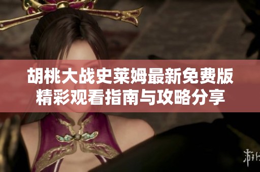 胡桃大战史莱姆最新免费版精彩观看指南与攻略分享