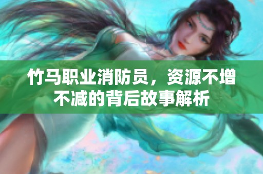 竹马职业消防员，资源不增不减的背后故事解析