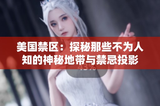 美国禁区：探秘那些不为人知的神秘地带与禁忌投影