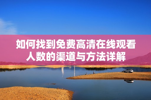 如何找到免费高清在线观看人数的渠道与方法详解