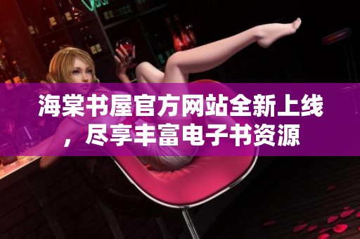 海棠书屋官方网站全新上线，尽享丰富电子书资源
