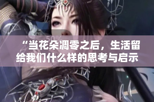 “当花朵凋零之后，生活留给我们什么样的思考与启示”