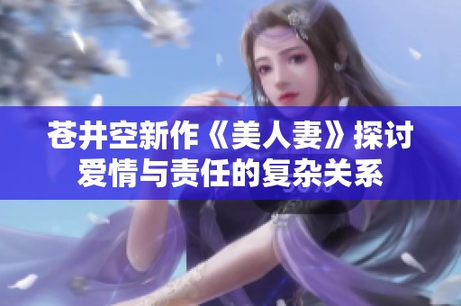 苍井空新作《美人妻》探讨爱情与责任的复杂关系