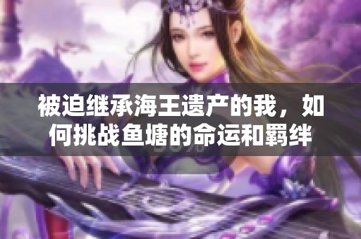 被迫继承海王遗产的我，如何挑战鱼塘的命运和羁绊