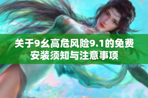 关于9幺高危风险9.1的免费安装须知与注意事项