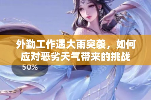 外勤工作遇大雨突袭，如何应对恶劣天气带来的挑战