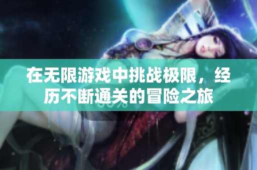 在无限游戏中挑战极限，经历不断通关的冒险之旅