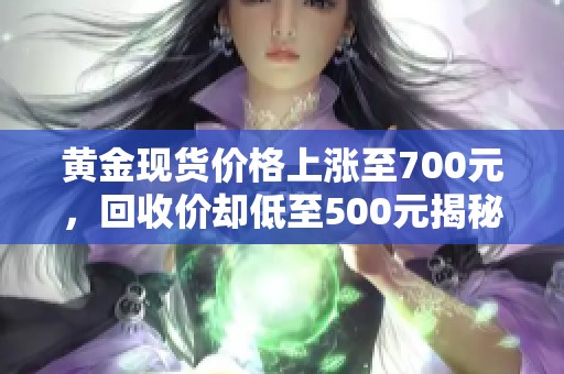 黄金现货价格上涨至700元，回收价却低至500元揭秘原因