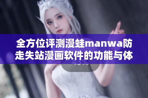 全方位评测漫蛙manwa防走失站漫画软件的功能与体验
