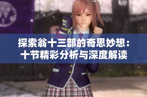 探索翁十三部的奇思妙想：十节精彩分析与深度解读