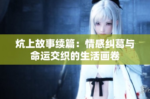炕上故事续篇：情感纠葛与命运交织的生活画卷