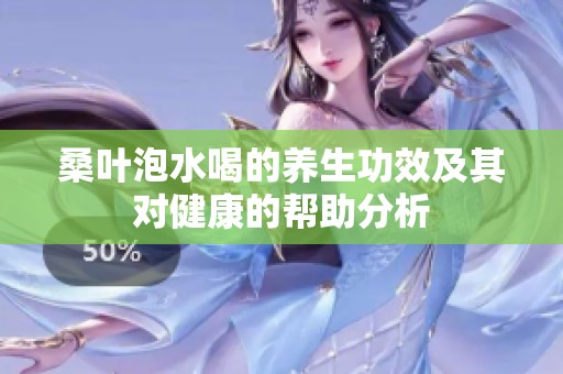 桑叶泡水喝的养生功效及其对健康的帮助分析