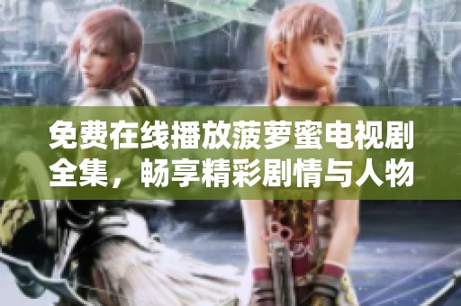 免费在线播放菠萝蜜电视剧全集，畅享精彩剧情与人物发展